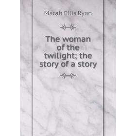 

Книга The woman of the twilight; the story of a story