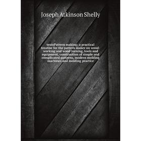 

Книга TextsPattern making; a practical treatise for the pattern maker on wood-working and wood turning, tools and equipment, construction of simple an