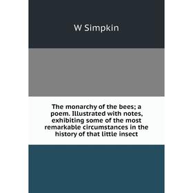 

Книга The monarchy of the bees; a poem. Illustrated with notes, exhibiting some of the most remarkable circumstances in the history of that little ins