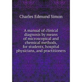 

Книга A manual of clinical diagnosis by means of microscopical and chemical methods, for students, hospital physicians, and practitioners