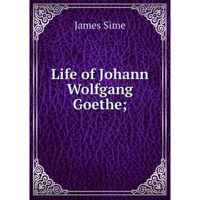 

Книга Life of Johann Wolfgang Goethe
