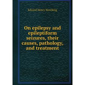 

Книга On epilepsy and epileptiform seizures, their causes, pathology, and treatment