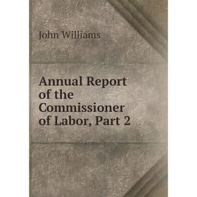 

Книга Annual Report of the Commissioner of Labor, Part 2