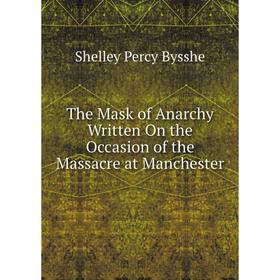 

Книга The Mask of Anarchy Written On the Occasion of the Massacre at Manchester