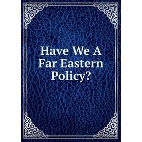 

Книга Have We A Far Eastern Policy