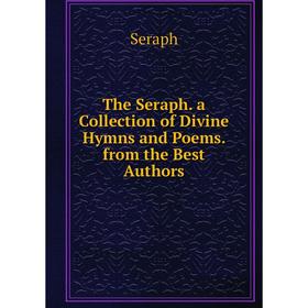 

Книга The Seraph. a Collection of Divine Hymns and Poems. from the Best Authors