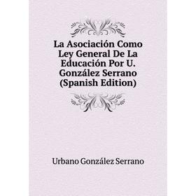 

Книга La Asociación Como Ley General De La Educación Por U. González Serrano