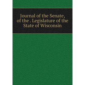 

Книга Journal of the Senate, of the. Legislature of the State of Wisconsin