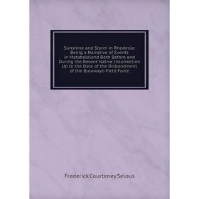 

Книга Sunshine and Storm in Rhodesia: Being a Narrative of Events in Matabeleland Both Before and During the Recent Native Insurrection Up to the Date