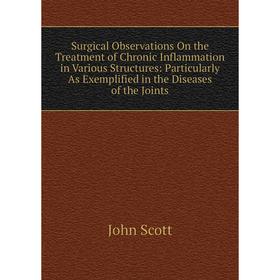

Книга Surgical Observations On the Treatment of Chronic Inflammation in Various Structures: Particularly As Exemplified in the Diseases of the Joints