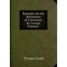 

Книга Remarks On the Refutation of Calvinism: By George Tomline.