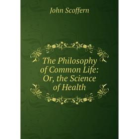 

Книга The Philosophy of Common Life: Or, the Science of Health