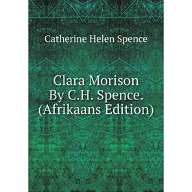

Книга Clara Morison By C.H. Spence. (Afrikaans Edition)