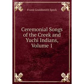 

Книга Ceremonial Songs of the Creek and Yuchi Indians, Volume 1