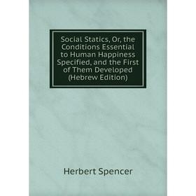 

Книга Social Statics, Or, the Conditions Essential to Human Happiness Specified, and the First of Them Developed (Hebrew Edition)