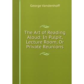 

Книга The Art of Reading Aloud: In Pulpit, Lecture Room, Or Private Reunions