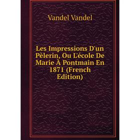 

Книга Les Impressions D'un Pèlerin, Ou L'école De Marie À Pontmain En 1871