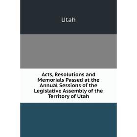 

Книга Acts, Resolutions and Memorials Passed at the Annual Sessions of the Legislative Assembly of the Territory of Utah