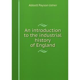 

Книга An introduction to the industrial history of England