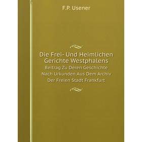 

Книга Die Frei- Und Heimlichen Gerichte WestphalensBeitrag Zu Deren Geschichte Nach Urkunden Aus Dem Archiv Der Freien Stadt Frankfurt