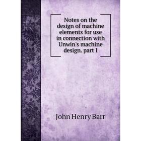 

Книга Notes on the design of machine elements for use in connection with Unwin's machine design part I