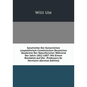 

Книга Geschichte Der Kaiserlichen Leopoldinisch-Carolinischen Deutschen Akademie Der Naturforscher Während Der Jahre 1852-1887: Mit Einem Rückblick Au