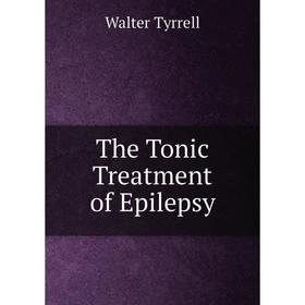 

Книга The Tonic Treatment of Epilepsy