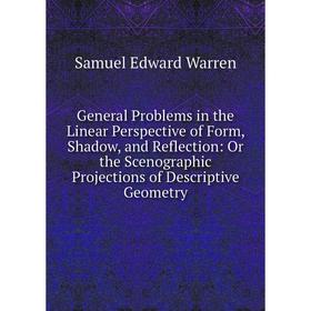 

Книга General Problems in the Linear Perspective of Form, Shadow, and Reflection: Or the Scenographic Projections of Descriptive Geometry