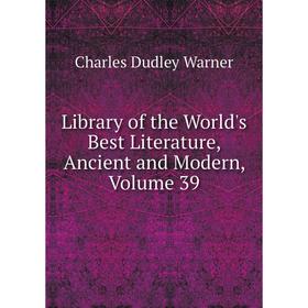 

Книга Library of the World's Best Literature, Ancient and Modern, Volume 39