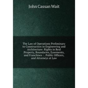 

Книга The Law of Operations Preliminary to Construction in Engineering and Architecture: Rights in Real Property, Boundaries, Easements, and Franchise