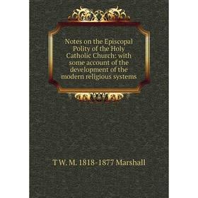

Книга Notes on the Episcopal Polity of the Holy Catholic Church: with some account of the development of the modern religious systems