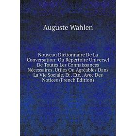 

Книга Nouveau Dictionnaire De La Conversation: Ou Répertoire Universel De Toutes Les Connaissances Nécessaires, Utiles Ou Agréables Dans La Vie Social