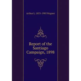 

Книга Report of the Santiago Campaign, 1898