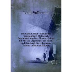 

Книга Der Kanton Waat-Historisch-Geographisch-Statistisch Geschildert Von Den Ältesten Zeiten Bis Auf Die Gegenwart: Ein Hand- Und Hausbuch Für Jederm