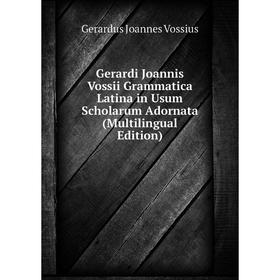 

Книга Gerardi Joannis Vossii Grammatica Latina in Usum Scholarum Adornata (Multilingual Edition)