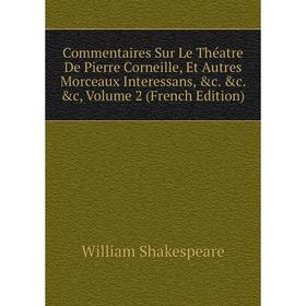 

Книга Commentaires Sur Le Théatre De Pierre Corneille, Et Autres Morceaux Interessans, c. c. c, Volume 2 (French Edition)