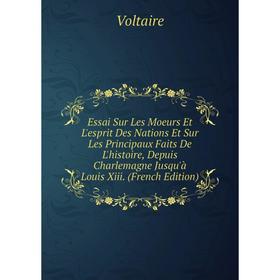 

Книга Essai Sur Les Moeurs Et L'esprit Des Nations Et Sur Les Principaux Faits De L'histoire, Depuis Charlemagne Jusqu'à Louis Xiii. (French Edition)