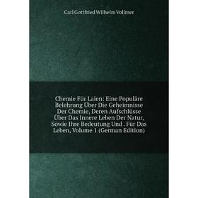 

Книга Chemie Für Laien: Eine Populäre Belehrung Über Die Geheimnisse Der Chemie, Deren Aufschlüsse Über Das Innere Leben Der Natur, Sowie Ihre Bedeutu