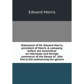 

Книга Statement of Mr. Edward Morris, president of Morris company, before the Committee on interstate and foreign commerce of the House of. (the Sim