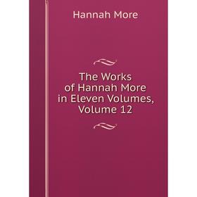 

Книга The Works of Hannah More in Eleven Volumes, Volume 12