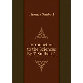 

Книга Introduction to the Sciences By T. Smibert.