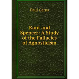 

Книга Kant and Spencer: A Study of the Fallacies of Agnosticism