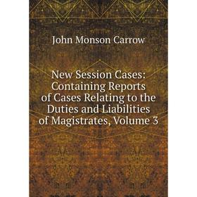 

Книга New Session Cases: Containing Reports of Cases Relating to the Duties and Liabilities of Magistrates, Volume 3