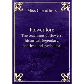 

Книга Flower loreThe teachings of flowers, historical, legendary, poetical and symbolical