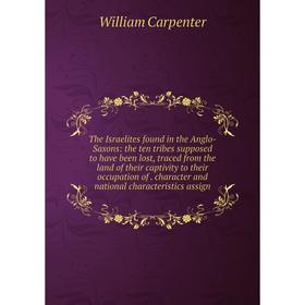 

Книга The Israelites found in the Anglo-Saxons: the ten tribes supposed to have been lost, traced from the land of their captivity to their occupation