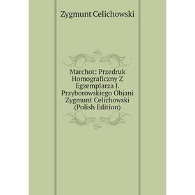 

Книга Marchot: Przedruk Homograficzny Z Egzemplarza J Przyborowskiego Objani Zygmunt Celichowski (Polish Edition)