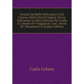 

Книга Notizie Del Bello Dell'antico E Del Curioso Della Città Di Napoli: Divise Dall'autore in Dieci Giornate Per Guida E Comodo De' Viaggiatori Con S