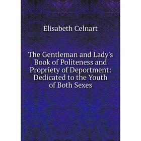 

Книга The Gentleman and Lady's Book of Politeness and Propriety of Deportment: Dedicated to the Youth of Both Sexes