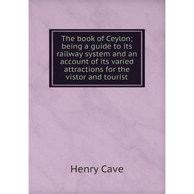 

Книга The book of Ceylon; being a guide to its railway system and an account of its varied attractions for the vistor and tourist