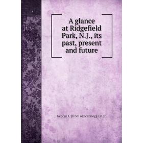 

Книга A glance at Ridgefield Park, N.J., its past, present and future
